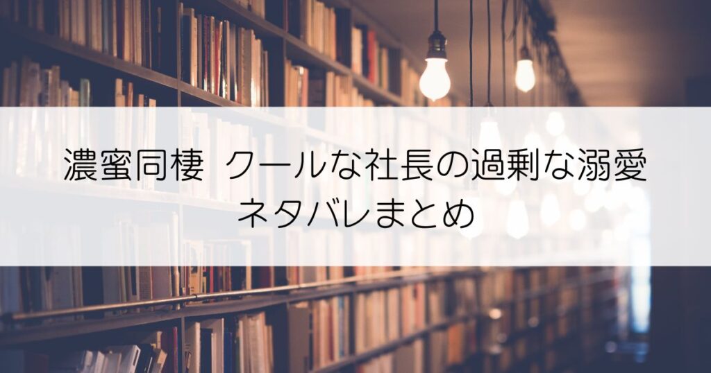 濃蜜同棲 クールな社長の過剰な溺愛ネタバレアイキャッチ