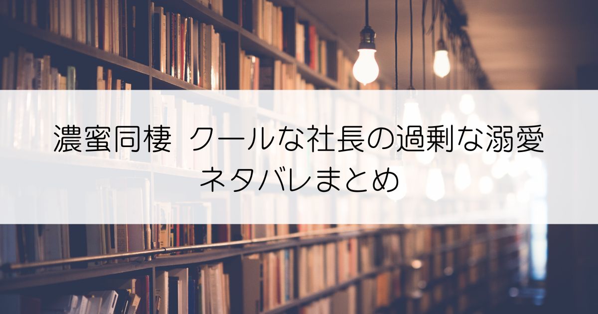 濃蜜同棲 クールな社長の過剰な溺愛ネタバレアイキャッチ