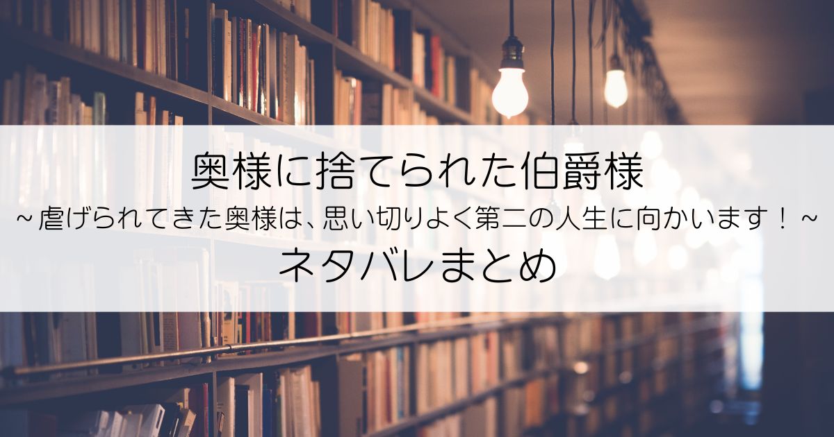 奥様に捨てられた伯爵様～虐げられてきた奥様は、思い切りよく第二の人生に向かいます！～ネタバレアイキャッチ
