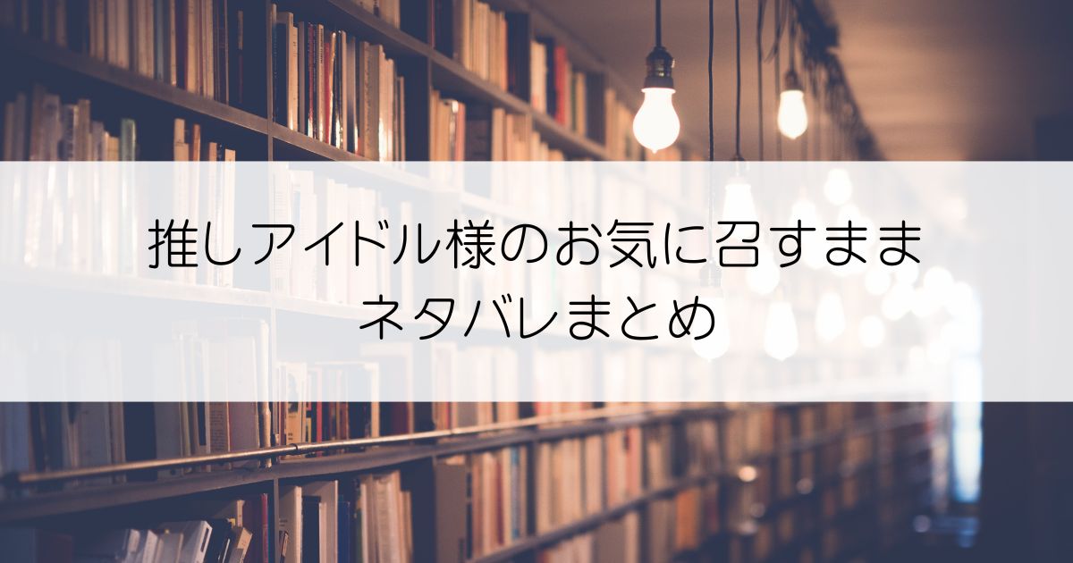 推しアイドル様のお気に召すままネタバレアイキャッチ