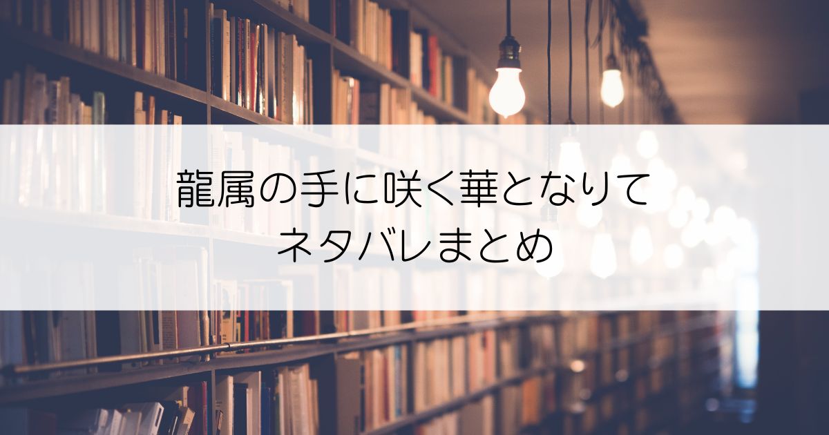 龍属の手に咲く華となりてネタバレアイキャッチ