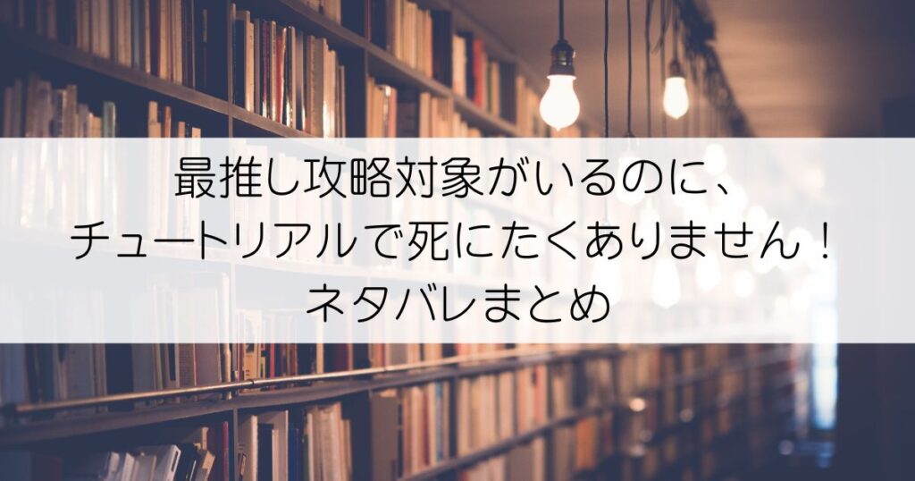 最推し攻略対象がいるのに、チュートリアルで死にたくありません！ネタバレアイキャッチ