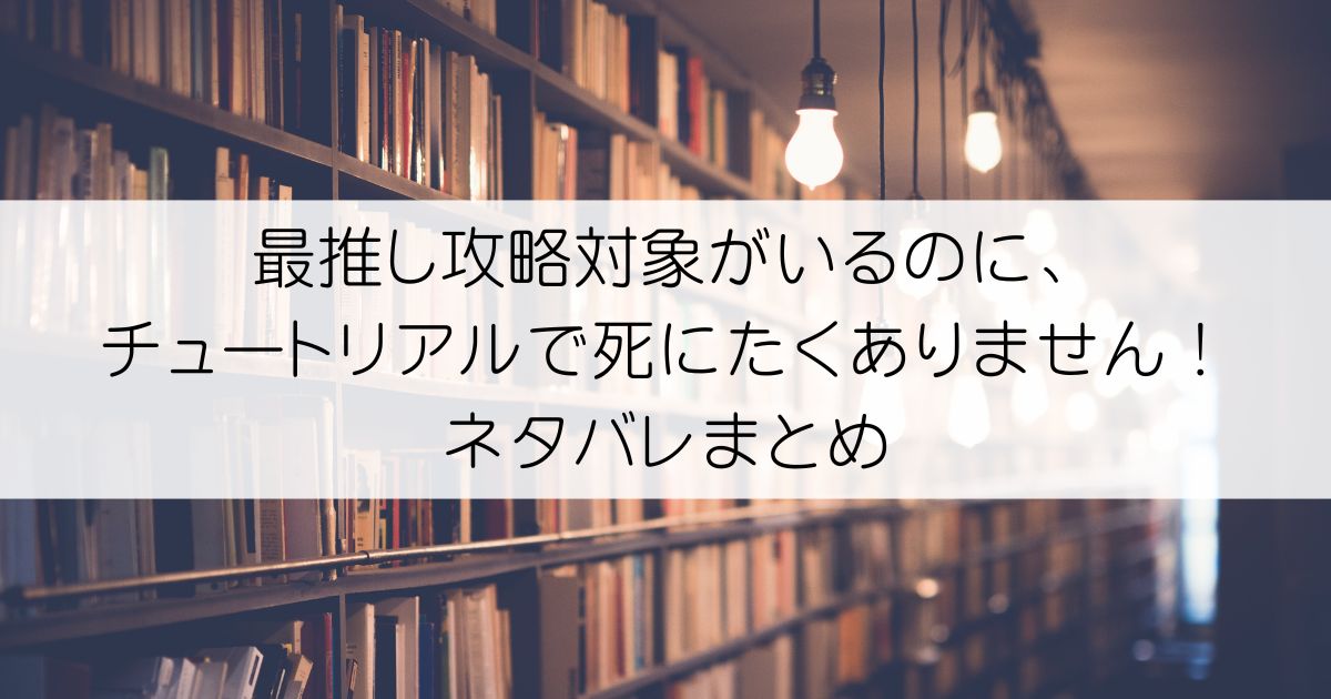 最推し攻略対象がいるのに、チュートリアルで死にたくありません！ネタバレアイキャッチ