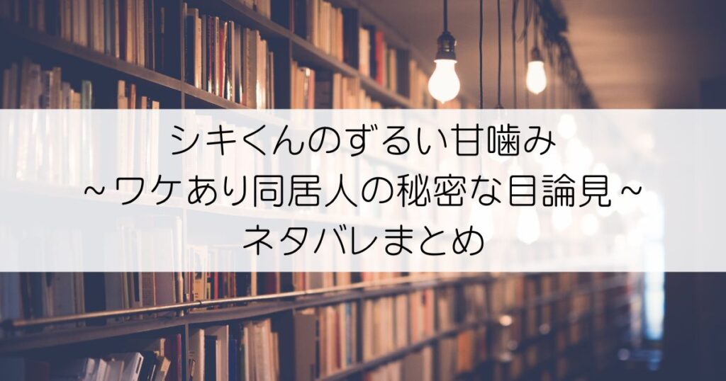 シキくんのずるい甘噛み ～ワケあり同居人の秘密な目論見～ネタバレアイキャッチ