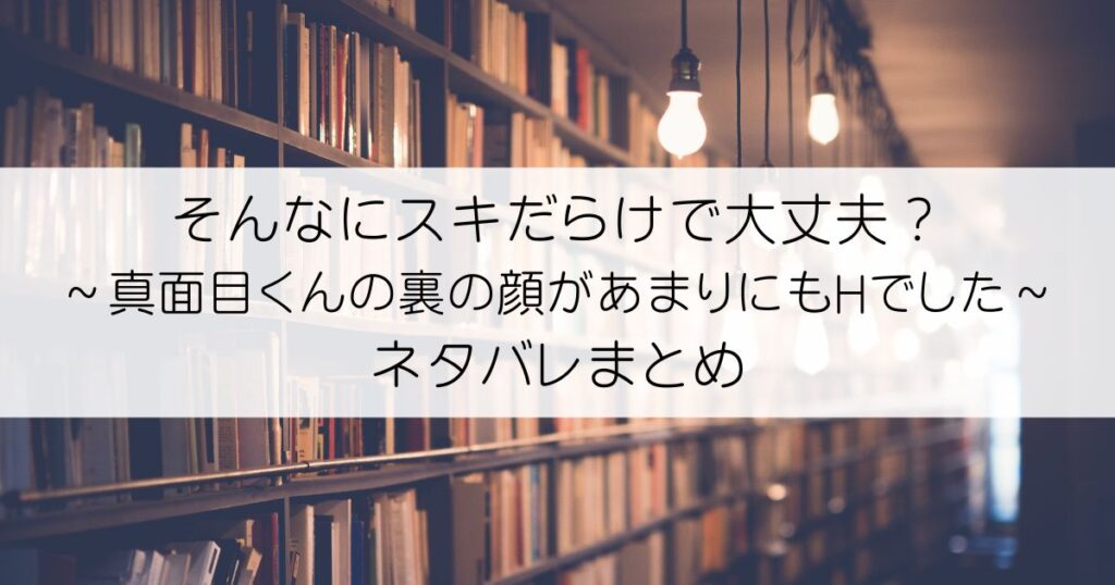 そんなにスキだらけで大丈夫？～真面目くんの裏の顔があまりにもHでした～ネタバレアイキャッチ