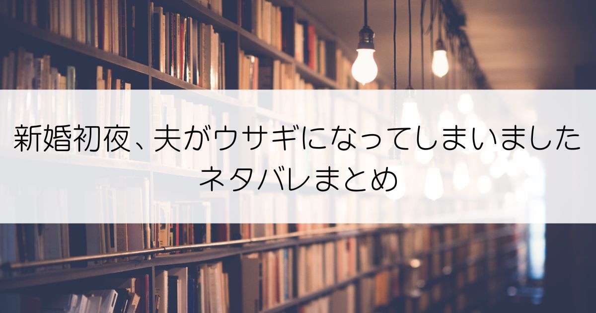 新婚初夜、夫がウサギになってしまいましたネタバレアイキャッチ
