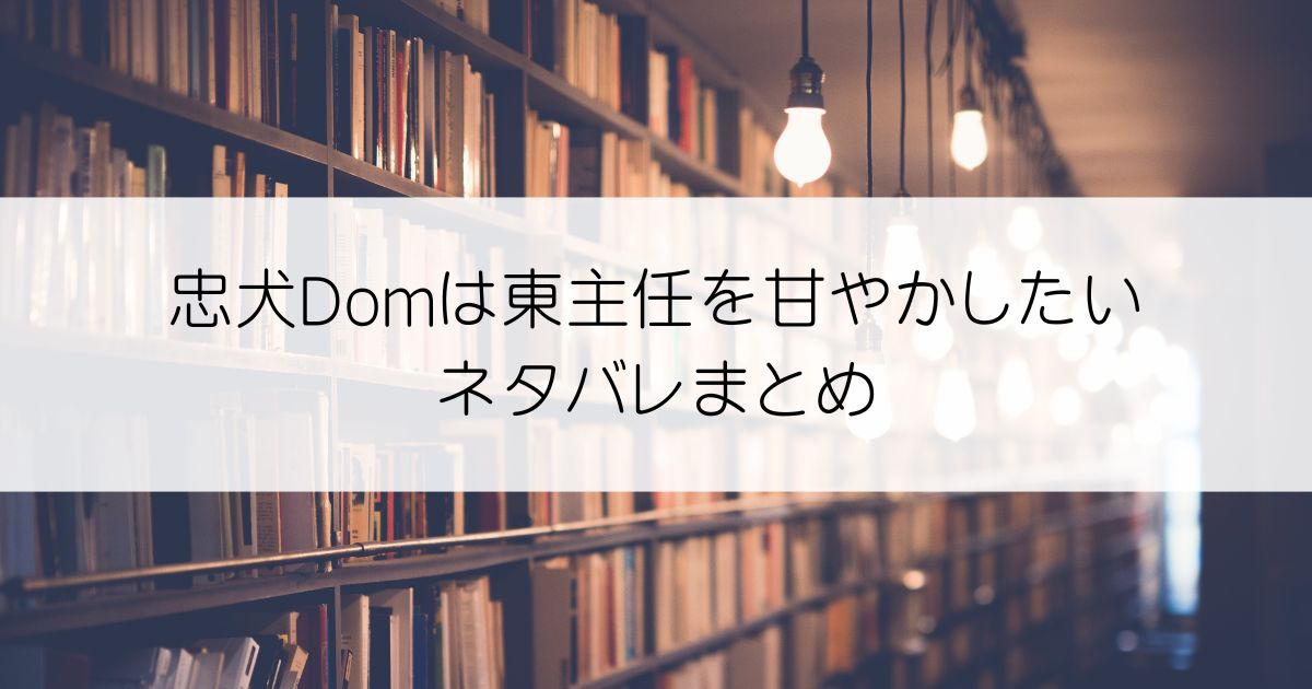 忠犬Domは東主任を甘やかしたいネタバレアイキャッチ