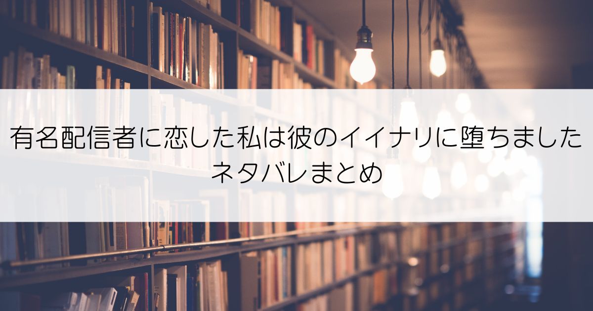 有名配信者に恋した私は彼のイイナリに堕ちましたネタバレアイキャッチ