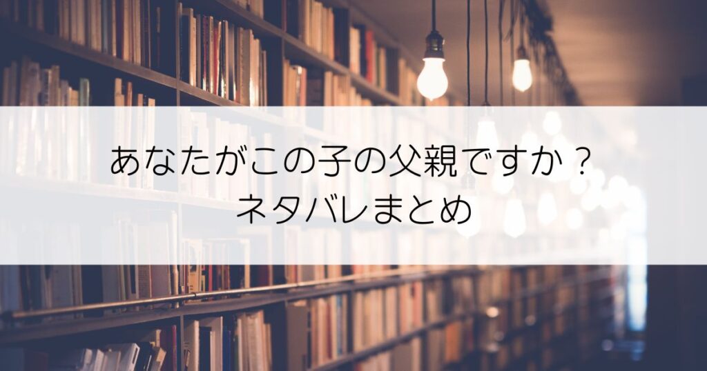あなたがこの子の父親ですか?ネタバレアイキャッチ
