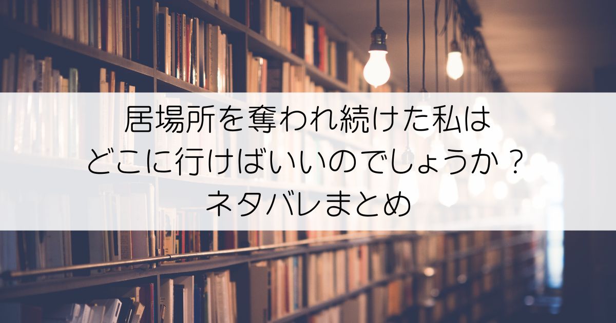 居場所を奪われ続けた私はどこに行けばいいのでしょうか？ネタバレアイキャッチ