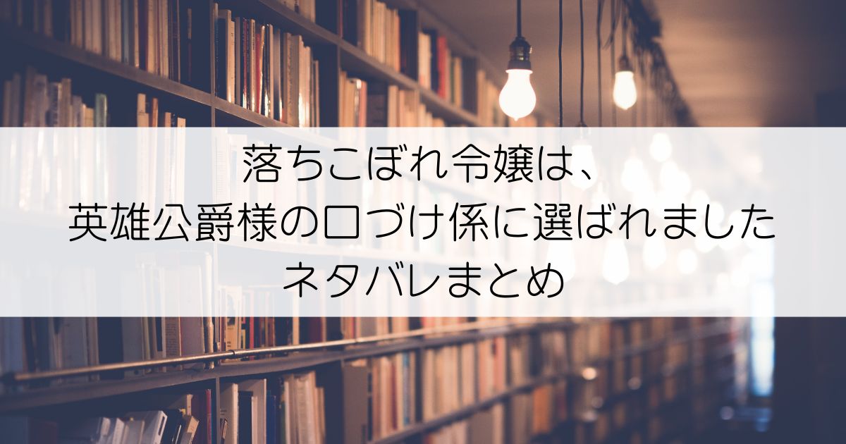 落ちこぼれ令嬢は、英雄公爵様の口づけ係に選ばれましたネタバレアイキャッチ