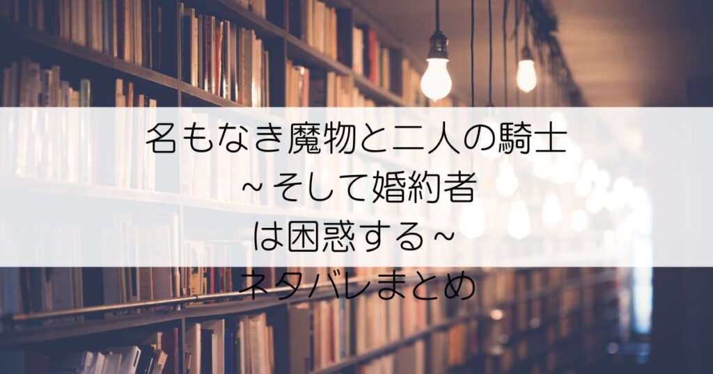 名もなき魔物と二人の騎士～そして婚約者は困惑する～ネタバレアイキャッチ