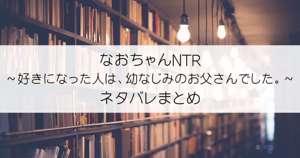 なおちゃんNTR～好きになった人は、幼なじみのお父さんでした。～ネタバレアイキャッチ