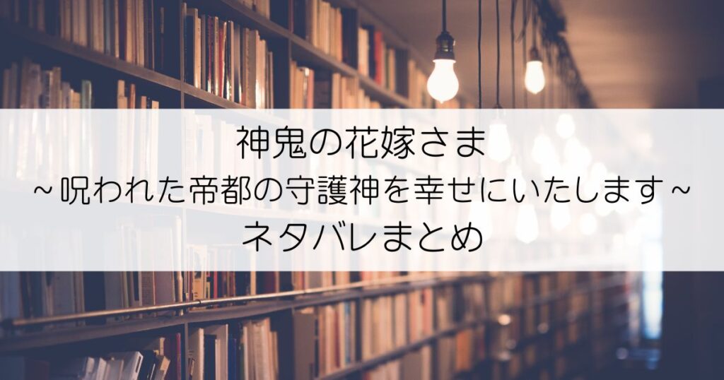 神鬼の花嫁さま～呪われた帝都の守護神を幸せにいたします～ネタバレアイキャッチ