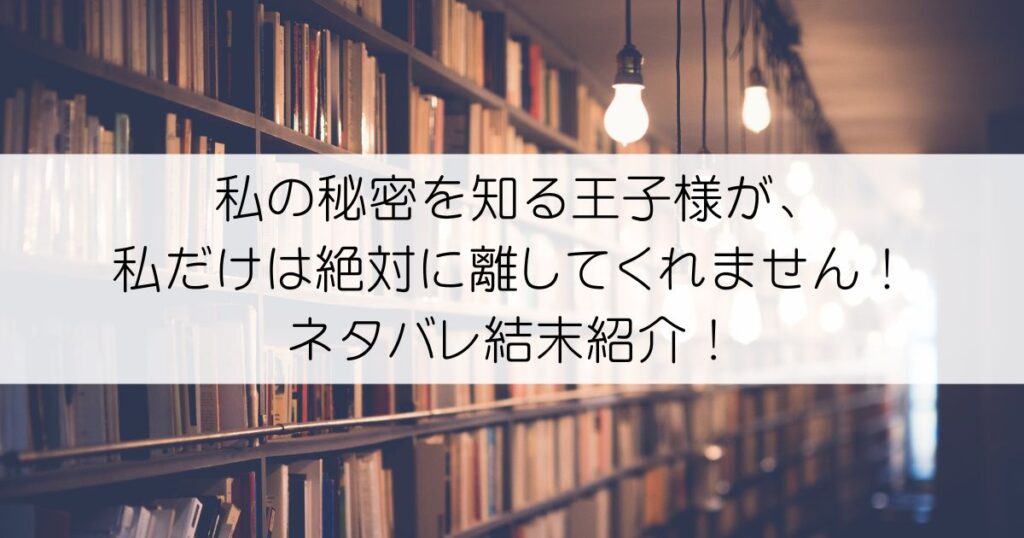 私の秘密を知る王子様が、私だけは絶対に離してくれません！ネタバレアイキャッチ