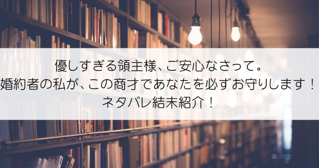 優しすぎる領主様、ご安心なさって。婚約者の私が、この商才であなたを必ずお守りします！ネタバレアイキャッチ