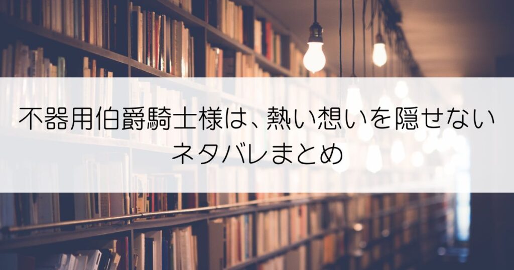 不器用伯爵騎士様は、熱い想いを隠せないネタバレアイキャッチ