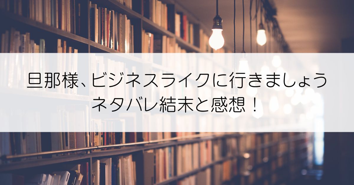 旦那様、ビジネスライクに行きましょうネタバレアイキャッチ