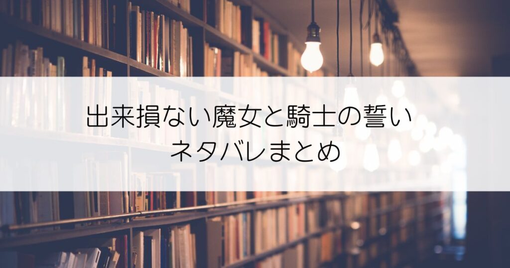 出来損ない魔女と騎士の誓いネタバレアイキャッチ
