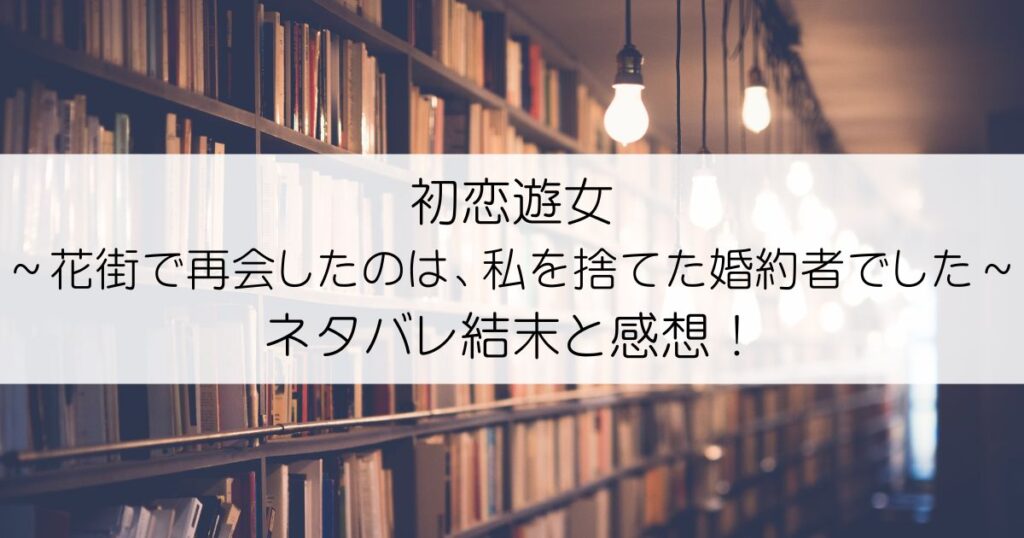 初恋遊女～花街で再会したのは、私を捨てた婚約者でした～ネタバレアイキャッチ
