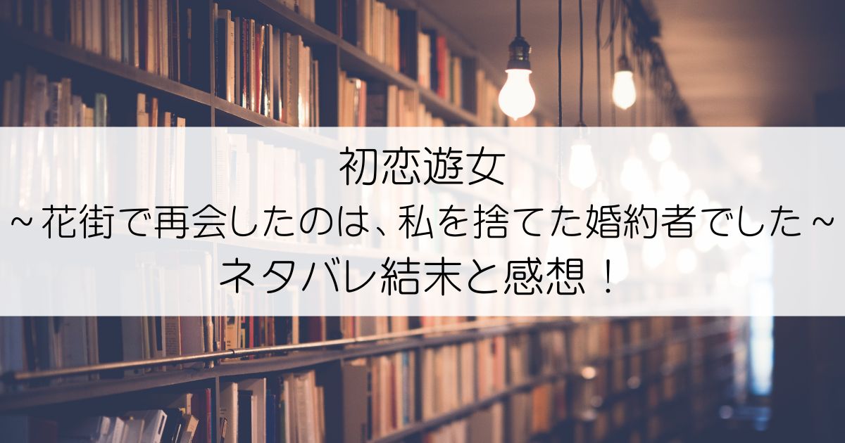 初恋遊女～花街で再会したのは、私を捨てた婚約者でした～ネタバレアイキャッチ