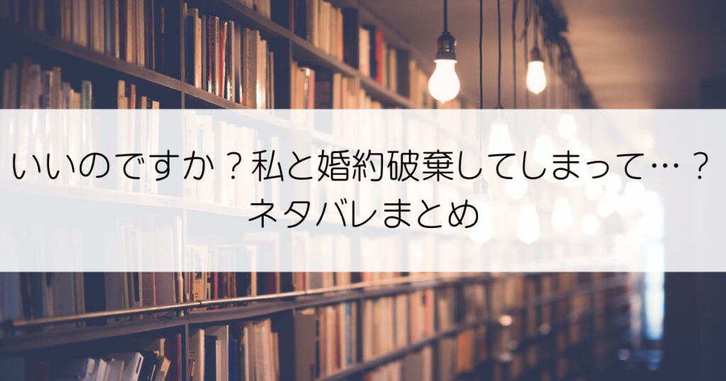 いいのですか？ 私と婚約破棄してしまって…？ネタバレアイキャッチ