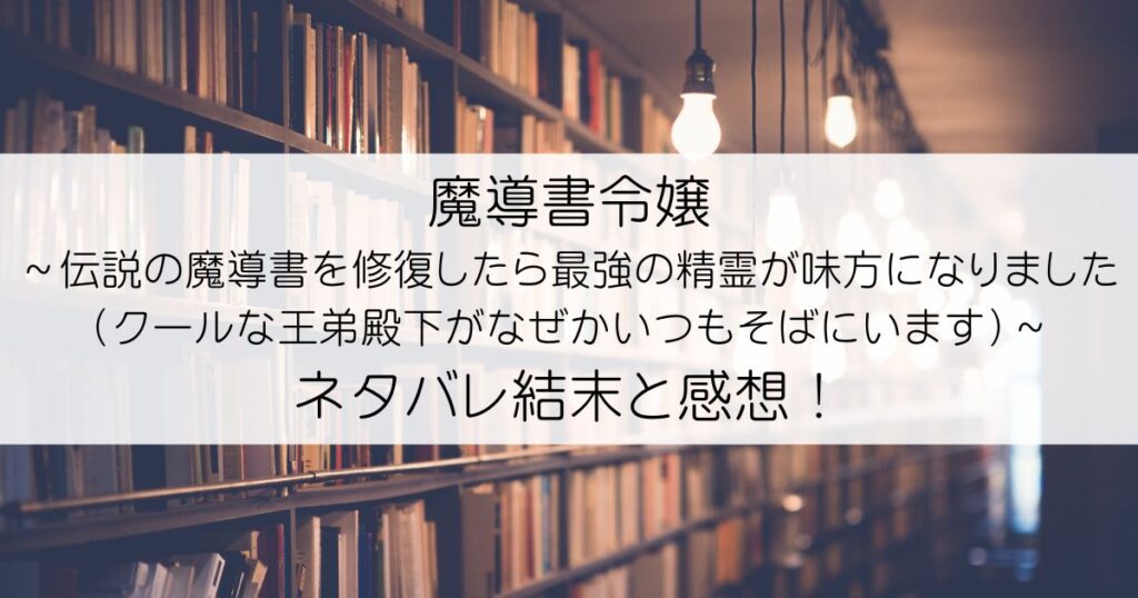 魔導書令嬢～伝説の魔導書を修復したら最強の精霊が味方になりました（クールな王弟殿下がなぜかいつもそばにいます）～ネタバレアイキャッチ