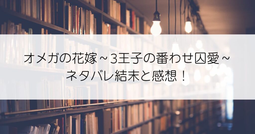 オメガの花嫁～3王子の番わせ囚愛～ネタバレアイキャッチ