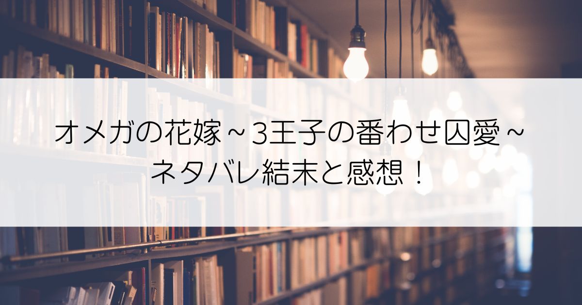 オメガの花嫁～3王子の番わせ囚愛～ネタバレアイキャッチ