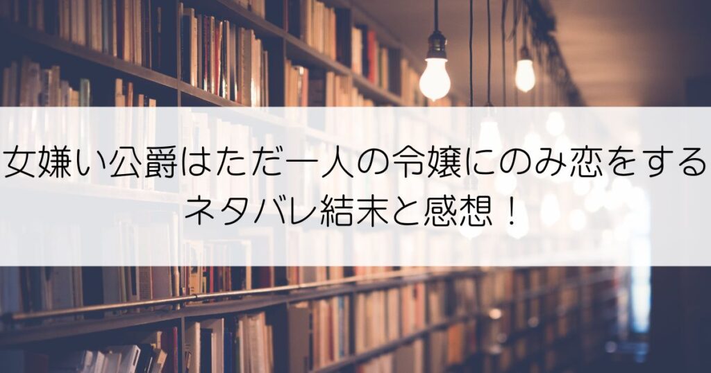 女嫌い公爵はただ一人の令嬢にのみ恋をするネタバレアイキャッチ