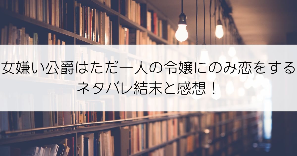 女嫌い公爵はただ一人の令嬢にのみ恋をするネタバレアイキャッチ