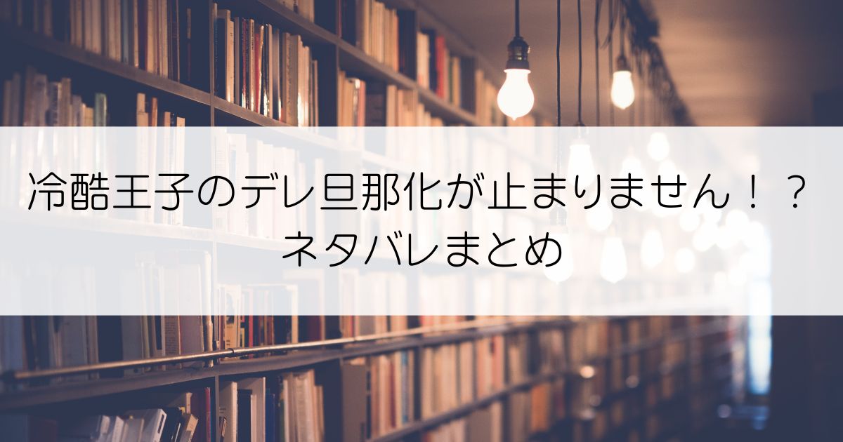 冷酷王子のデレ旦那化が止まりません!?ネタバレアイキャッチ