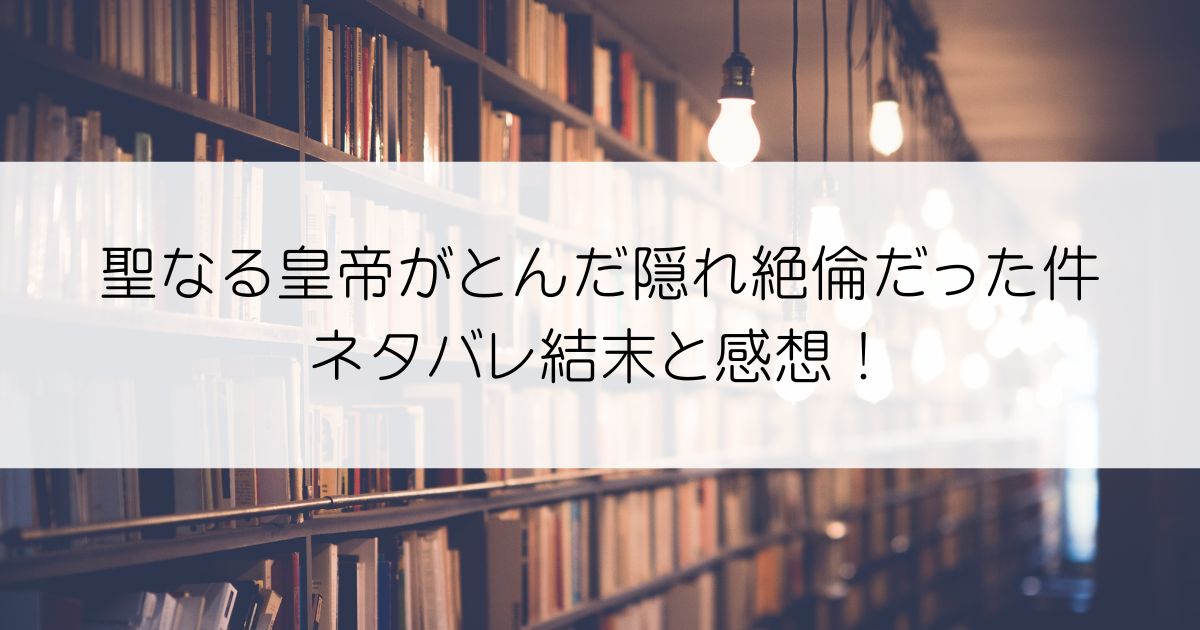 聖なる皇帝がとんだ隠れ絶倫だった件ネタバレアイキャッチ