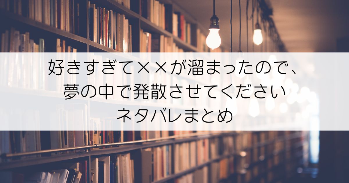 好きすぎて××が溜まったので、夢の中で発散させてくださいネタバレアイキャッチ