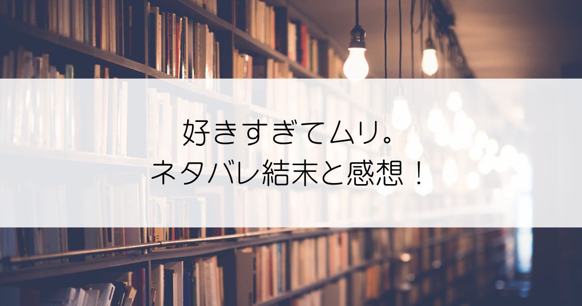 好きすぎてムリ。ネタバレアイキャッチ