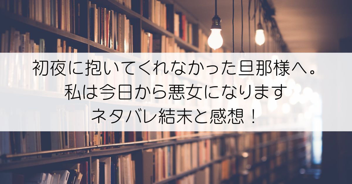 初夜に抱いてくれなかった旦那様へ。私は今日から悪女になりますネタバレアイキャッチ