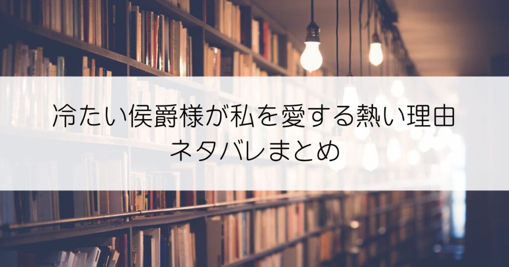 冷たい侯爵様が私を愛する熱い理由ネタバレアイキャッチ