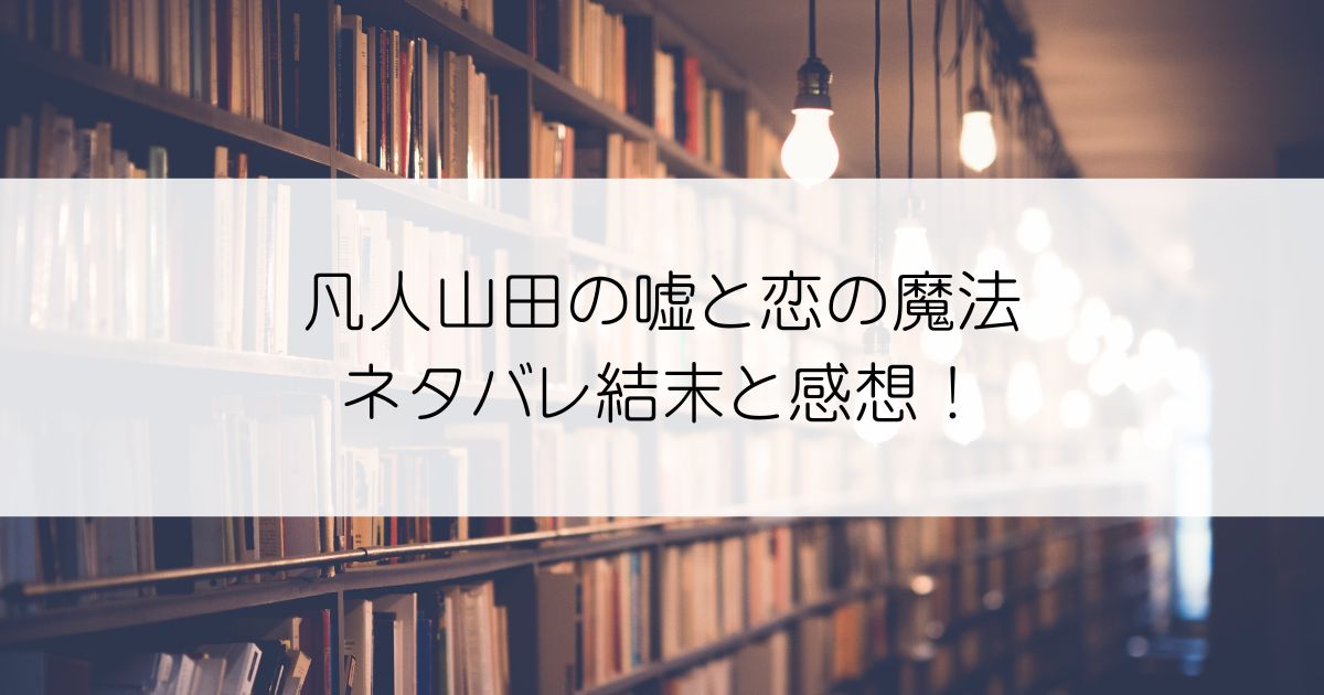 凡人山田の嘘と恋の魔法ネタバレアイキャッチ