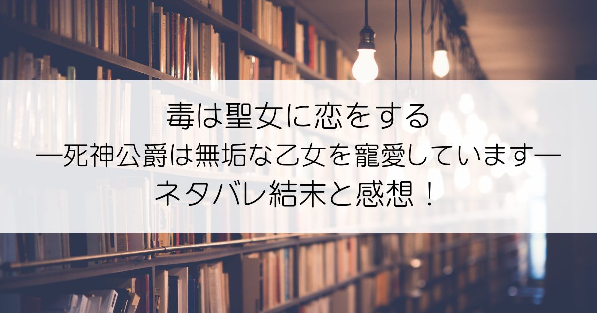 毒は聖女に恋をする―死神公爵は無垢な乙女を寵愛しています―ネタバレアイキャッチ