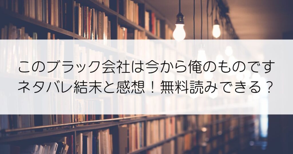 このブラック会社は今から俺のものですネタバレアイキャッチ