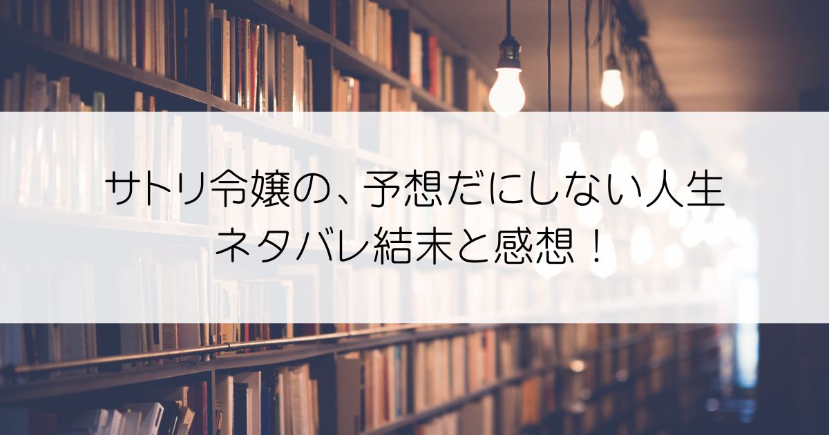 サトリ令嬢の、予想だにしない人生ネタバレアイキャッチ