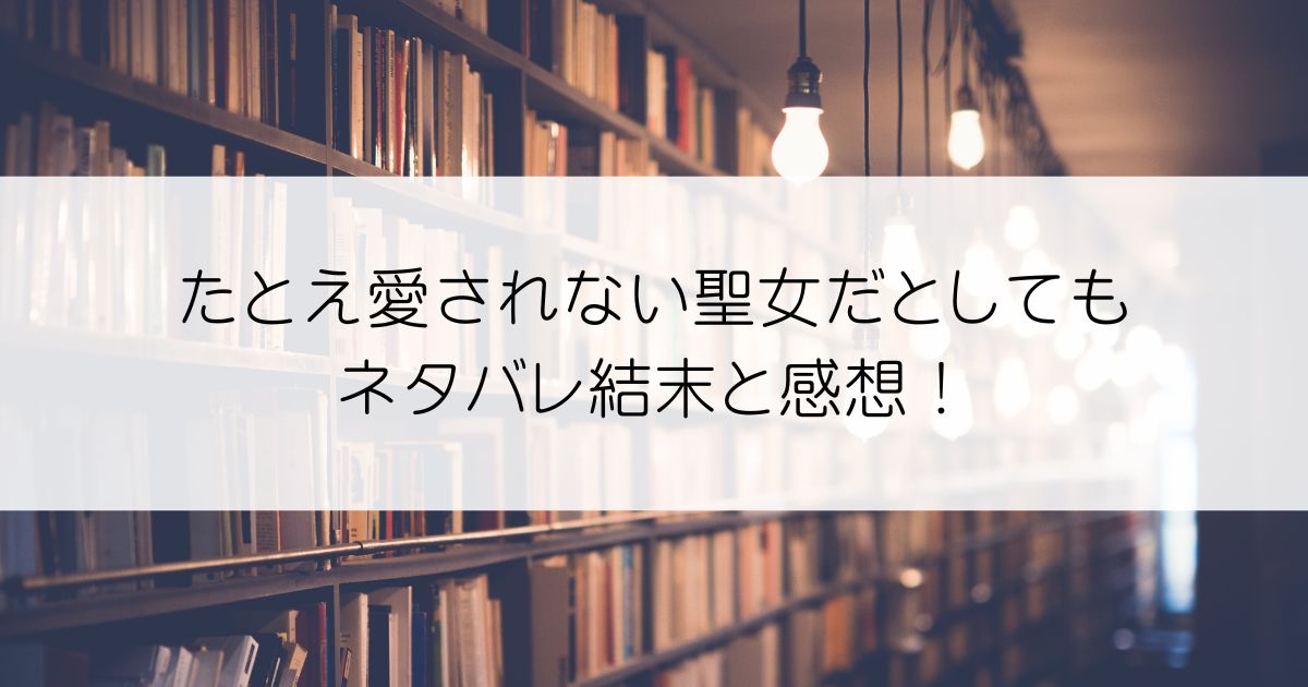 たとえ愛されない聖女だとしてもネタバレアイキャッチ
