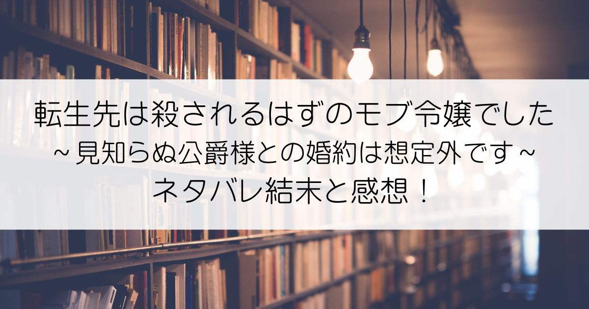 転生先は殺されるはずのモブ令嬢でした~見知らぬ公爵様との婚約は想定外です~ネタバレアイキャッチ