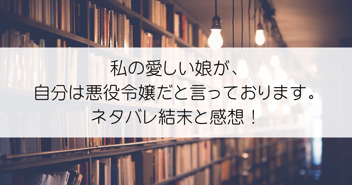 私の愛しい娘が、自分は悪役令嬢だと言っております。私の呪詛を恋敵に使って断罪されるらしいのですが、同じ失敗を繰り返すつもりはございませんよ?ネタバレアイキャッチ